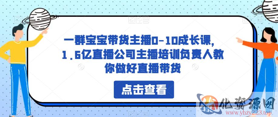 一群宝宝带货主播0-10成长课，1.6亿直播公司主播培训负责人教你做好直播带货