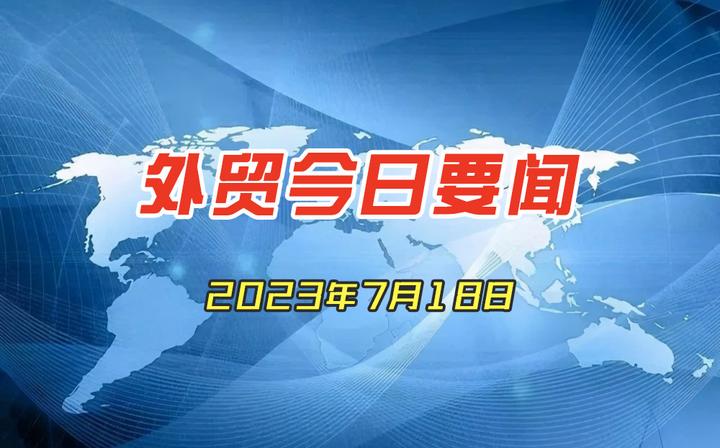 外贸今日要闻2023年7月18日 - 知乎