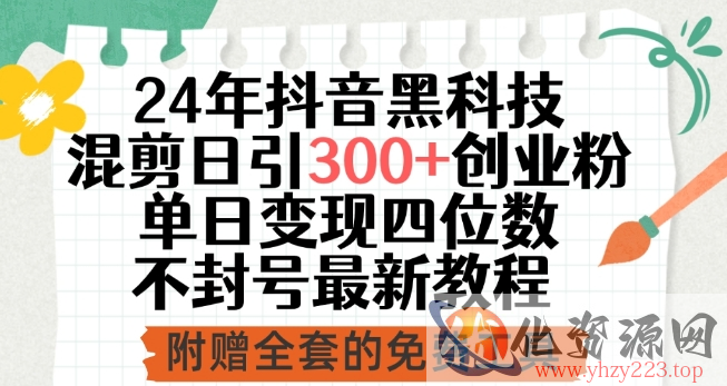 24年抖音黑科技混剪日引300+创业粉，单日变现四位数不封号最新教程【揭秘】