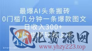 最爆AI头条搬砖，0门槛几分钟一条爆款图文，日收入300+，小白也可轻松上手【揭秘】