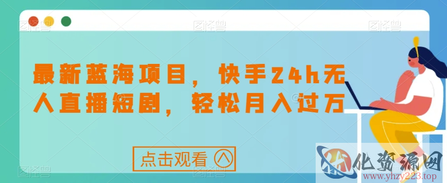 最新蓝海项目，快手24h无人直播短剧，轻松月入过万【揭秘】