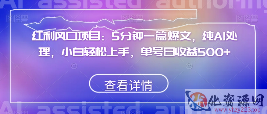 红利风口项目：5分钟一篇爆文，纯AI处理，小白轻松上手，单号日收益500+【揭秘】