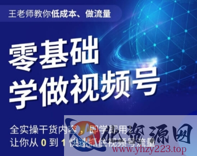 王老师教你低成本、做流量，零基础学做视频号，0-1快速抓住视频号流量