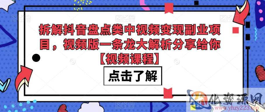 拆解抖音盘点类中视频变现副业项目，视频版一条龙大解析分享给你【视频课程】