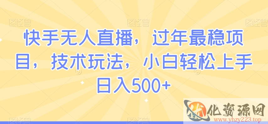 快手无人直播，过年最稳项目，技术玩法，小白轻松上手日入500+【揭秘】