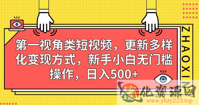 第一视角类短视频，更新多样化变现方式，新手小白无门槛操作，日入500+【揭秘】