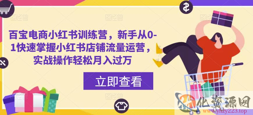 百宝电商小红书训练营，新手从0-1快速掌握小红书店铺流量运营，实战操作轻松月入过万