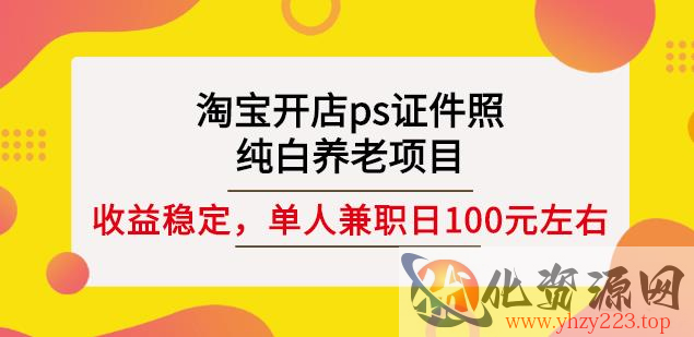 淘宝开店ps证件照，纯白养老项目，单人兼职稳定日100元(教程+软件+素材)