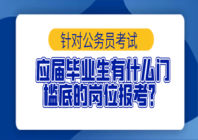 針對公務員考試應屆畢業生有什麼門檻底的崗位報考你知道嗎