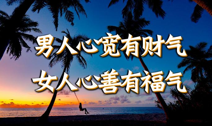 男人心宽有财气女人心善有福气