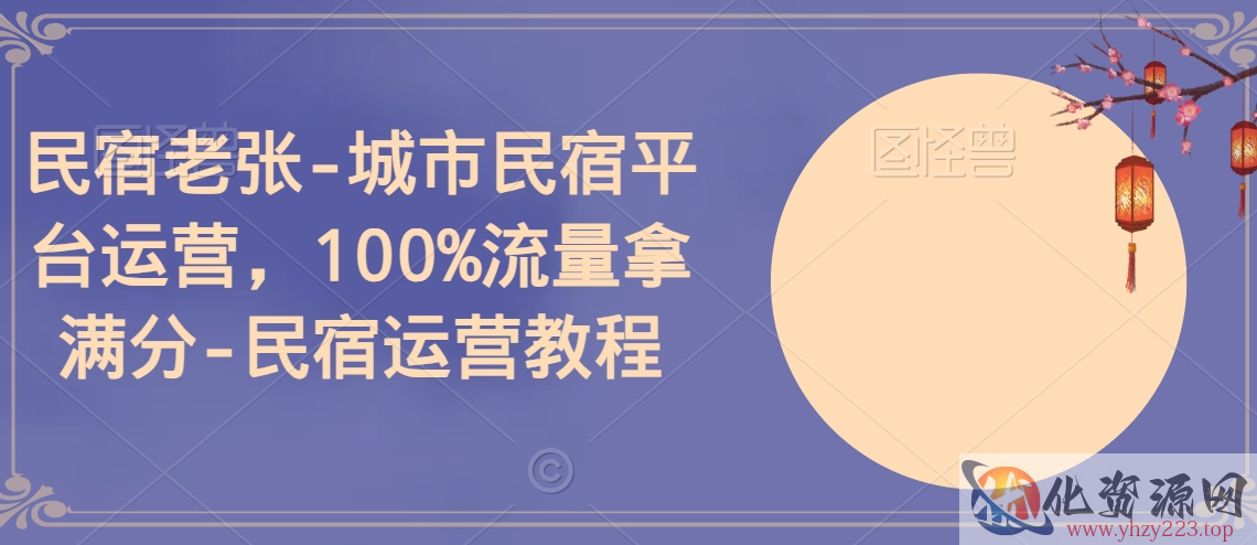 民宿老张-城市民宿平台运营，100%流量拿满分-民宿运营教程