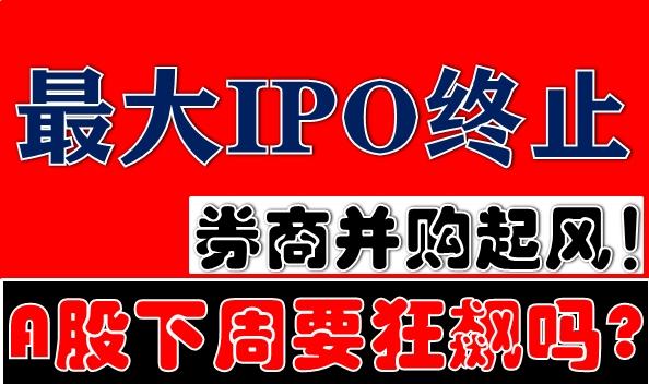 重磅最大ipo终止券商并购起风a股下周要狂飙吗