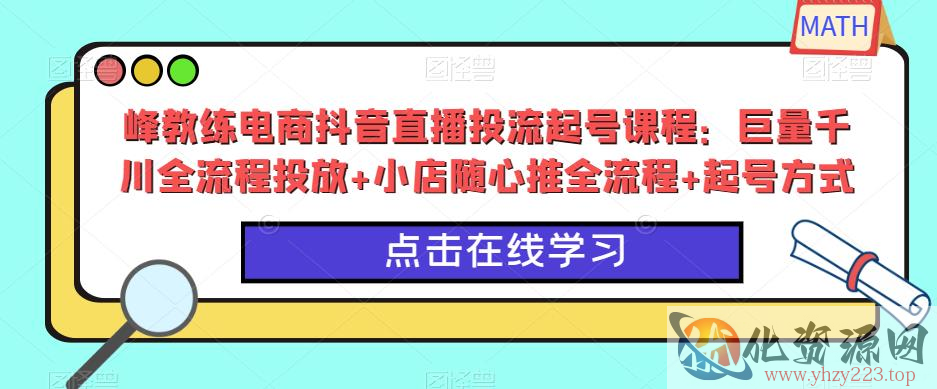 峰教练电商抖音直播投流起号课程：巨量千川全流程投放+小店随心推全流程+起号方式