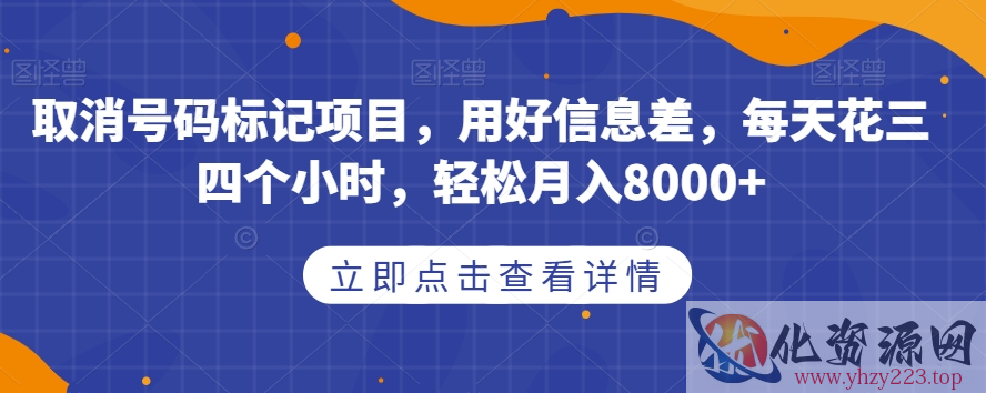 取消号码标记项目，用好信息差，每天花三四个小时，轻松月入8000+【揭秘】