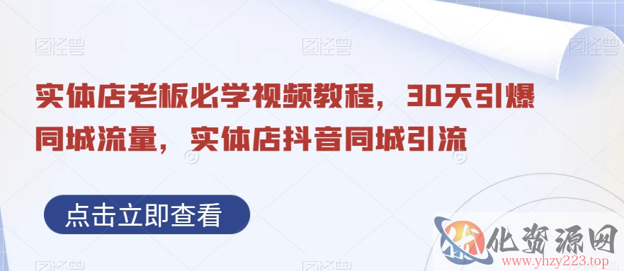 实体店老板必学视频教程，30天引爆同城流量，实体店抖音同城引流