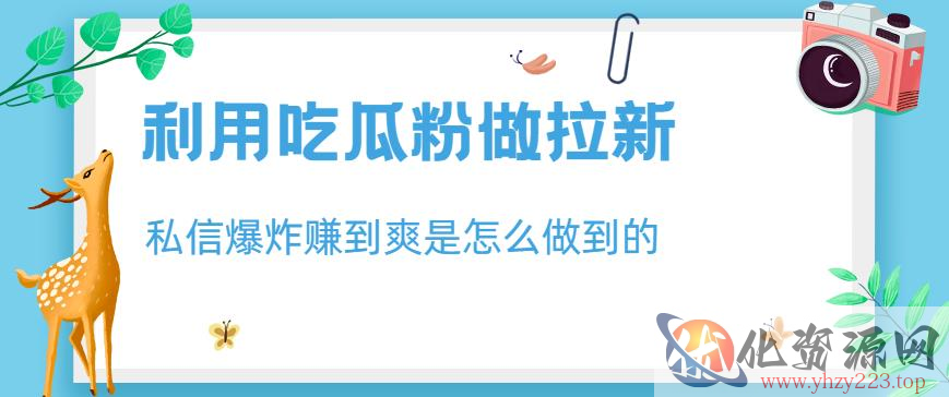 利用吃瓜粉做拉新，私信爆炸日入1000+赚到爽是怎么做到的【揭秘】