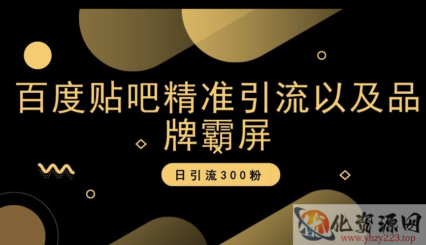 百度贴吧精准引流以及品牌霸屏，日引流300粉【揭秘】