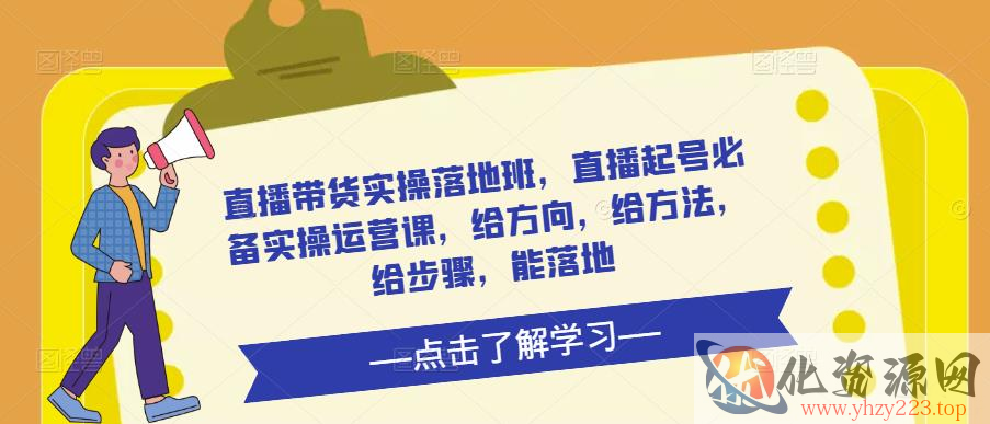 直播带货实操落地班，直播起号必备实操运营课，给方向，给方法，给步骤，能落地