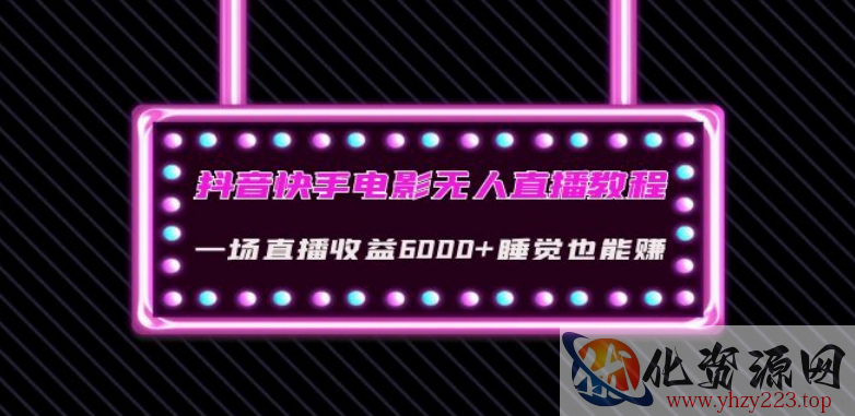 抖音快手电影无人直播教程：一场直播收益6000+睡觉也能赚(教程+软件)【揭秘】