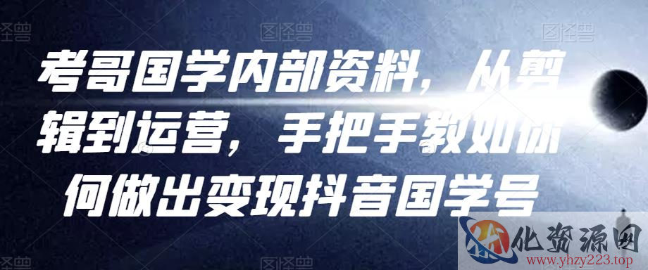 考哥国学内部资料，从剪辑到运营，手把手教如你‬何做出变现抖音‬国学号（教程+素材+模板）插图