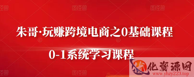 朱哥·玩赚跨境电商之0基础课程，0-1系统学习课程插图