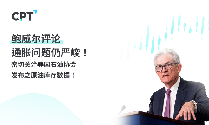 cpt markets:鲍威尔评论通胀问题仍严峻! 密切关注美国石油协会发布之