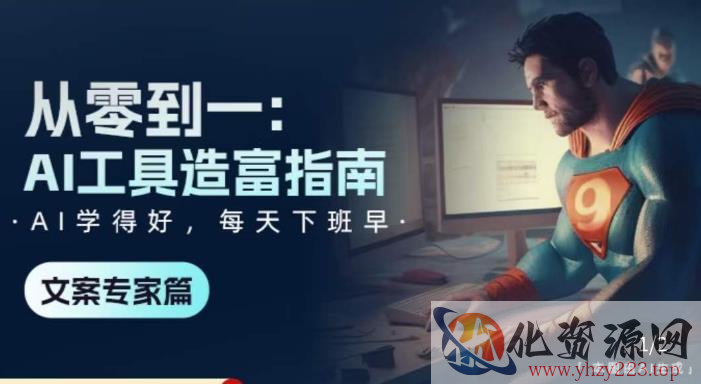 从零到一：AI工具造富指南（文案专家篇）​学会使用主流AI工具，方法和心法的融合