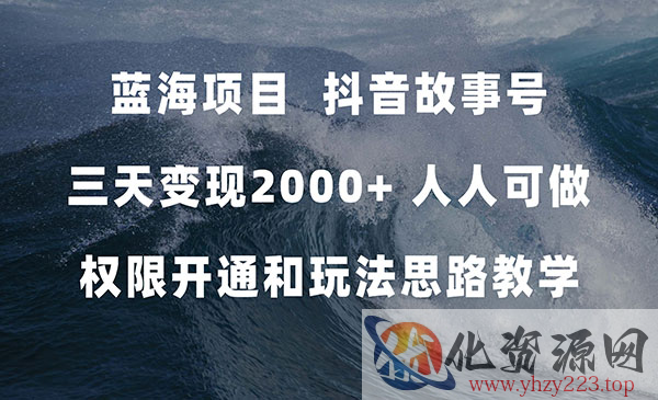 《抖音故事号 天变现2000+》人人可做。权限开通+玩法教学_wwz