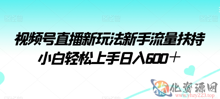 视频号直播新玩法新手流量扶持小白轻松上手日入600＋【揭秘】