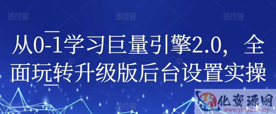 从0-1学习巨量引擎2.0，全面玩转升级版后台设置实操