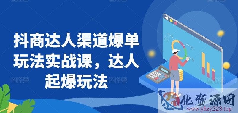 抖商达人渠道爆单玩法实战课，达人起爆玩法