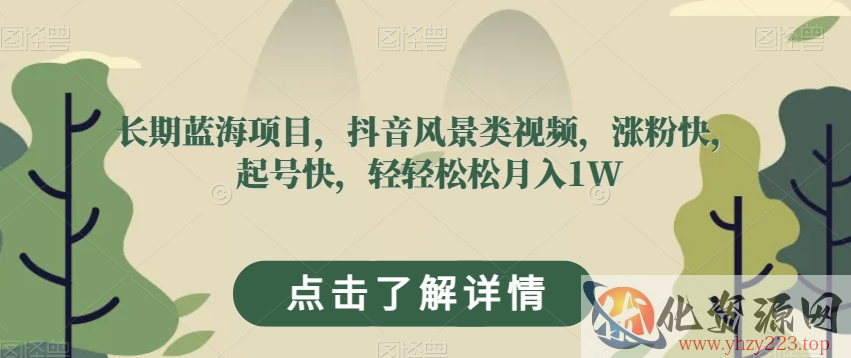 长期蓝海项目，抖音风景类视频，涨粉快，起号快，轻轻松松月入1W【揭秘】