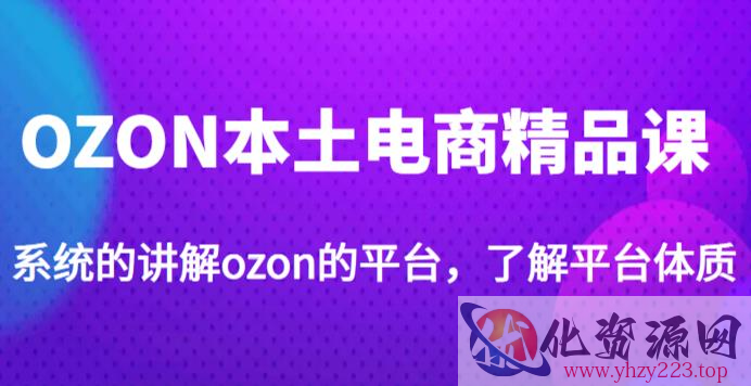 老迟·OZON本土电商精品课，系统的讲解ozon的平台，学完可独自运营ozon的店铺