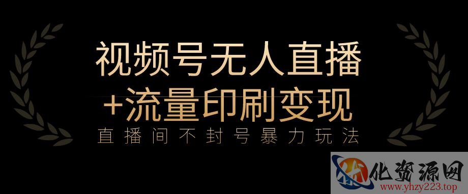 全网首发视频号不封号无人直播暴利玩法+流量印刷机变现，日入1000+【揭秘】