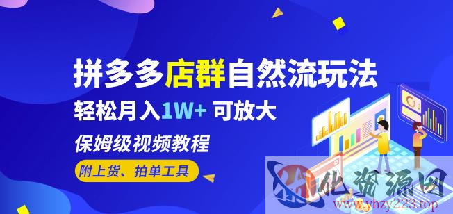 拼多多店群自然流玩法，轻松月入1W+保姆级视频教程（附上货、拍单工具）