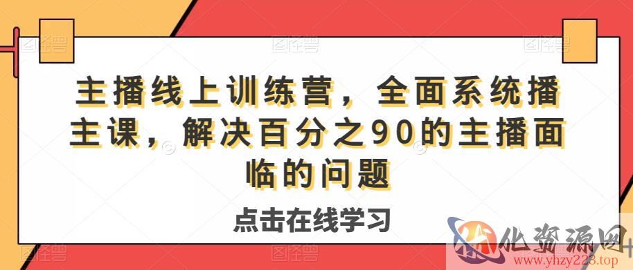 主播线上训练营，全面系统‮播主‬课，解决‮分百‬之90的主播面‮的临‬问题