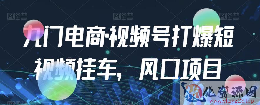 九门电商·视频号打爆短视频挂车，风口项目