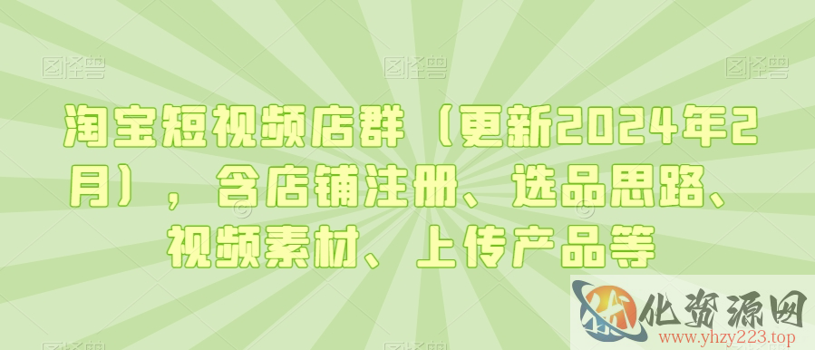 淘宝短视频店群（更新2024年2月），含店铺注册、选品思路、视频素材、上传产品等