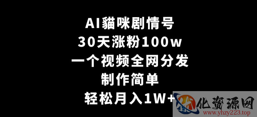 AI貓咪剧情号，30天涨粉100w，制作简单，一个视频全网分发，轻松月入1W+【揭秘】