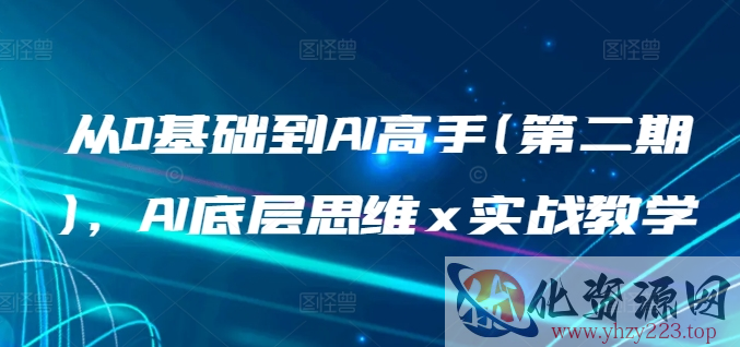 从0基础到AI高手(第二期)，AI底层思维 x 实战教学