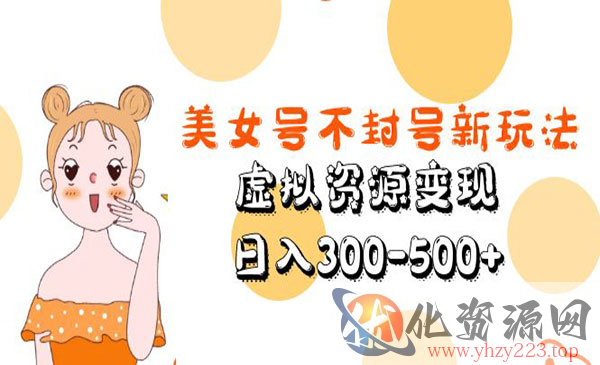 《美女号不封号新玩法》虚拟资源变现，日入300-500+_wwz