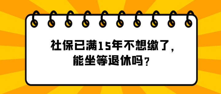社保已满15年不想缴了,能坐等退休吗? - 知乎
