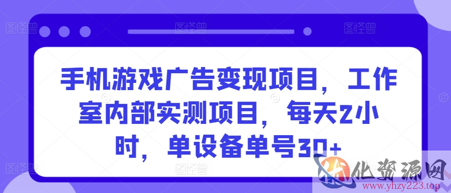 手机游戏广告变现项目，工作室内部实测项目，每天2小时，单设备单号30+【揭秘】