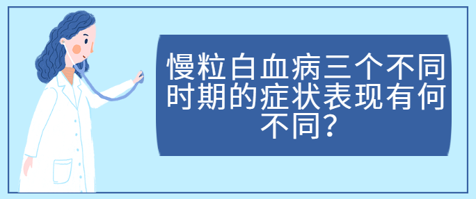 慢粒白血病三个不同时期的症状表现有何不同