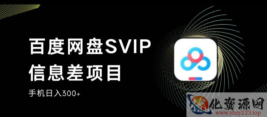 百度网盘SVIP信息差项目，0投入小白极速上手，手机稳定日入300+【揭秘】