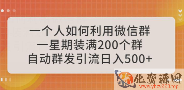 一个人如何利用微信群自动群发引流，一星期装满200个群，日入500+【揭秘】