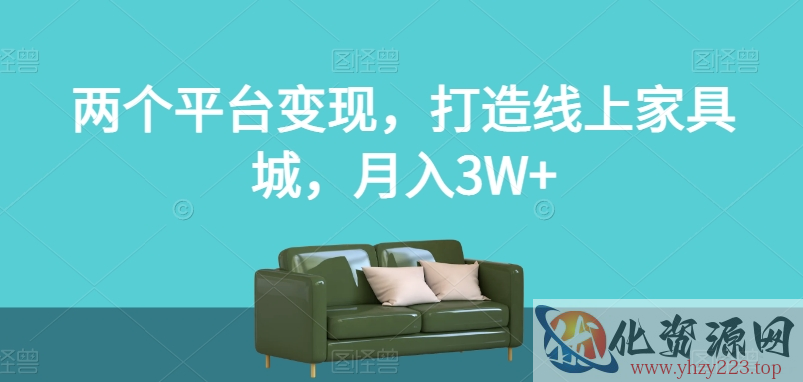 两个平台变现，打造线上家具城，月入3W+【揭秘】