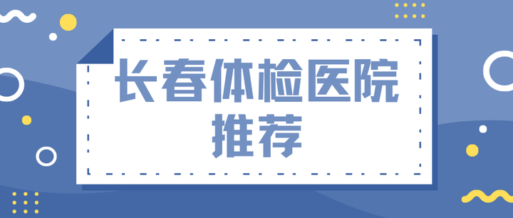 长春体检中心哪家好 长春体检多少钱一次 知乎