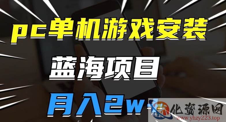 pc单机游戏安装包，蓝海项目，操作简单，小白可直接上手，月入2w【揭秘】