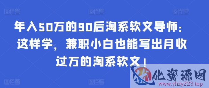 年入50万的90后淘系软文导师：这样学，兼职小白也能写出月收过万的淘系软文!